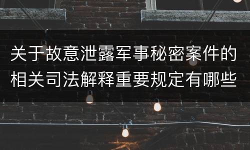 关于故意泄露军事秘密案件的相关司法解释重要规定有哪些