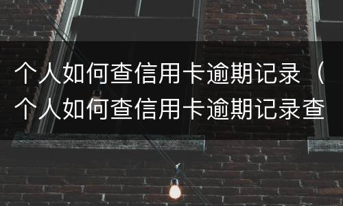 个人如何查信用卡逾期记录（个人如何查信用卡逾期记录查询）