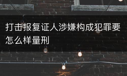 打击报复证人涉嫌构成犯罪要怎么样量刑