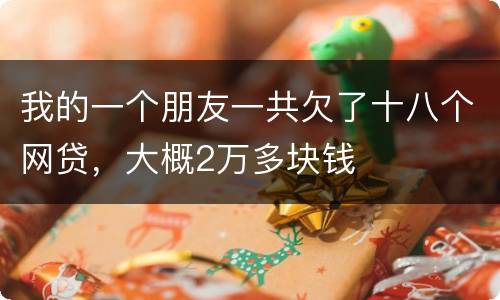 我的一个朋友一共欠了十八个网贷，大概2万多块钱