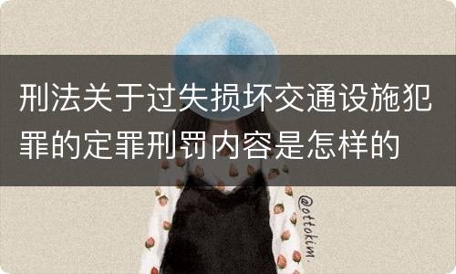 刑法关于过失损坏交通设施犯罪的定罪刑罚内容是怎样的
