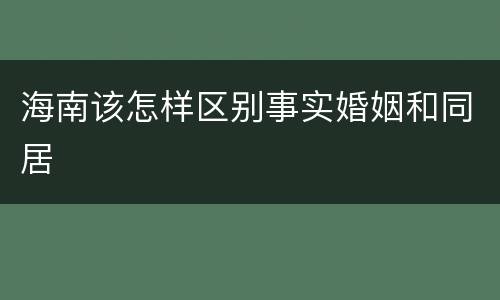 海南该怎样区别事实婚姻和同居