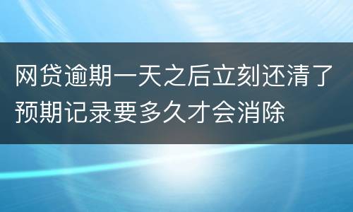 网贷逾期一天之后立刻还清了预期记录要多久才会消除