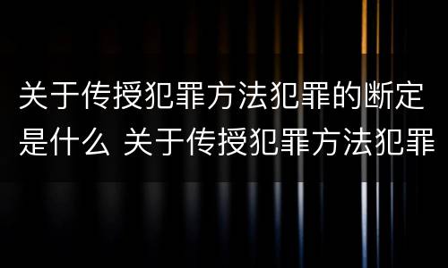 关于传授犯罪方法犯罪的断定是什么 关于传授犯罪方法犯罪的断定是什么意思