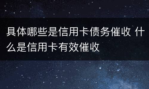 具体哪些是信用卡债务催收 什么是信用卡有效催收