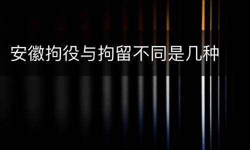 安徽拘役与拘留不同是几种