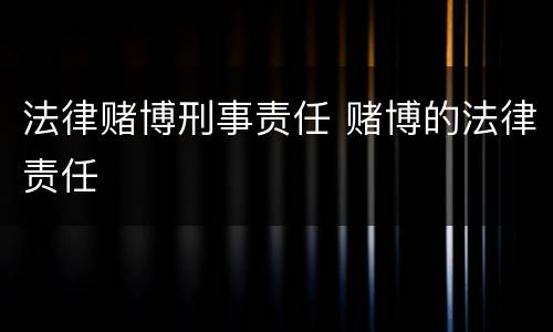 法律赌博刑事责任 赌博的法律责任