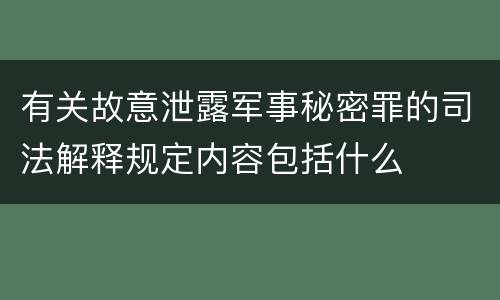 有关故意泄露军事秘密罪的司法解释规定内容包括什么