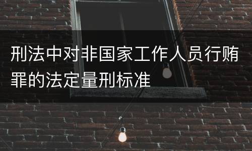 刑法中对非国家工作人员行贿罪的法定量刑标准