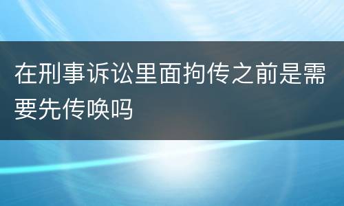 在刑事诉讼里面拘传之前是需要先传唤吗