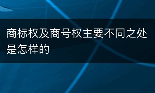 商标权及商号权主要不同之处是怎样的