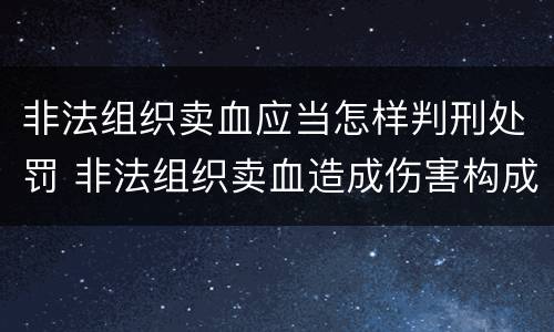非法组织卖血应当怎样判刑处罚 非法组织卖血造成伤害构成什么罪