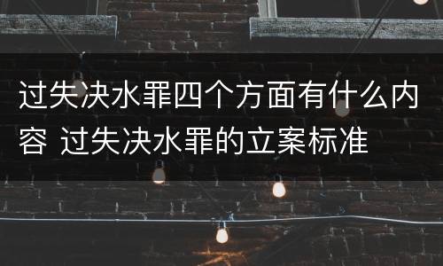 过失决水罪四个方面有什么内容 过失决水罪的立案标准