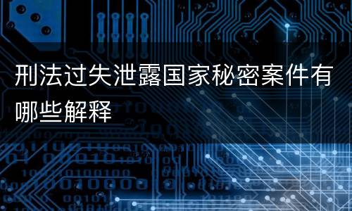 刑法过失泄露国家秘密案件有哪些解释