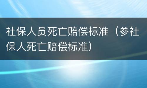 社保人员死亡赔偿标准（参社保人死亡赔偿标准）