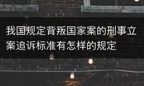 我国规定背叛国家案的刑事立案追诉标准有怎样的规定