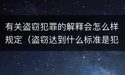 有关盗窃犯罪的解释会怎么样规定（盗窃达到什么标准是犯罪行为）