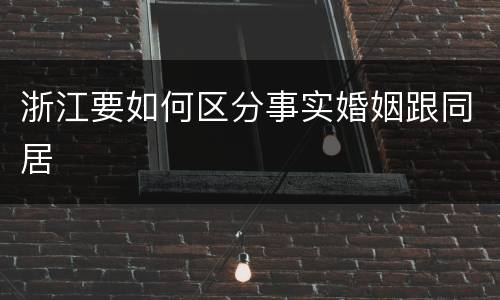 浙江要如何区分事实婚姻跟同居