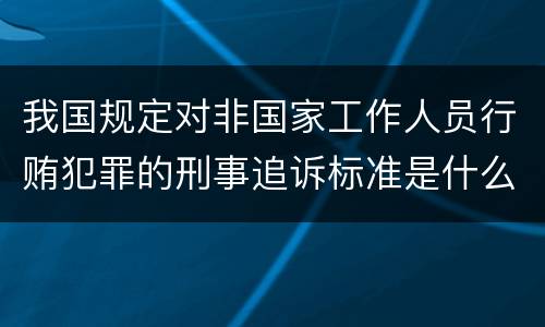 我国规定对非国家工作人员行贿犯罪的刑事追诉标准是什么
