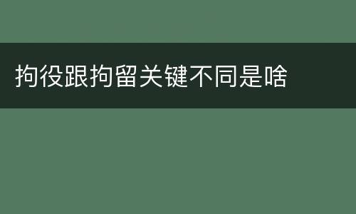 拘役跟拘留关键不同是啥
