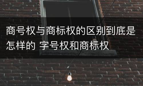 商号权与商标权的区别到底是怎样的 字号权和商标权