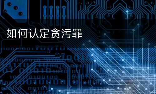 如何认定贪污罪