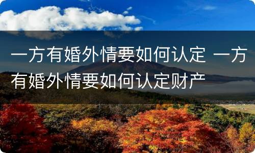 一方有婚外情要如何认定 一方有婚外情要如何认定财产