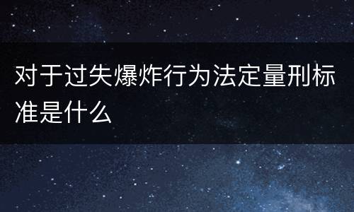 对于过失爆炸行为法定量刑标准是什么