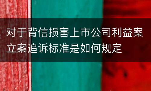 对于背信损害上市公司利益案立案追诉标准是如何规定