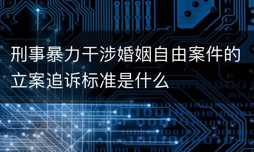 刑事暴力干涉婚姻自由案件的立案追诉标准是什么