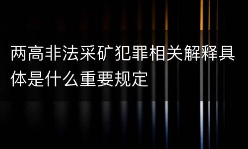 两高非法采矿犯罪相关解释具体是什么重要规定