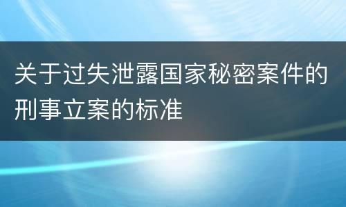 关于过失泄露国家秘密案件的刑事立案的标准