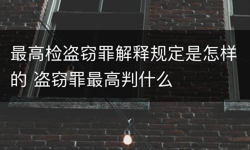 最高检盗窃罪解释规定是怎样的 盗窃罪最高判什么