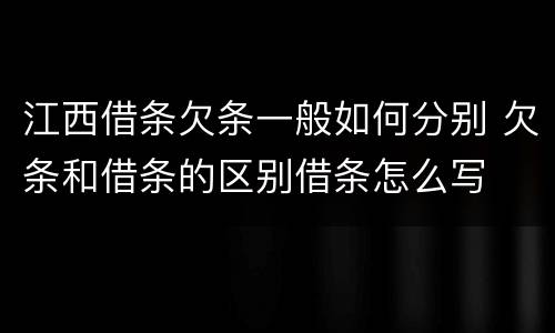 江西借条欠条一般如何分别 欠条和借条的区别借条怎么写