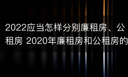2022应当怎样分别廉租房、公租房 2020年廉租房和公租房的区别