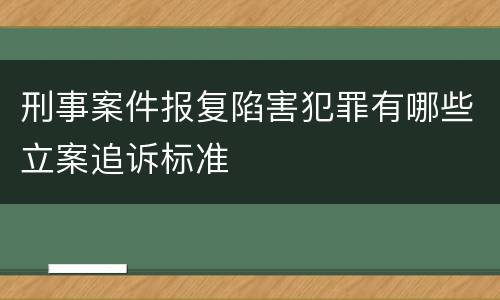 刑事案件报复陷害犯罪有哪些立案追诉标准