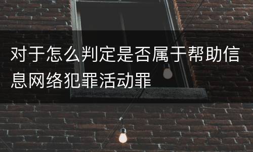 对于怎么判定是否属于帮助信息网络犯罪活动罪