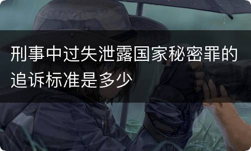 刑事中过失泄露国家秘密罪的追诉标准是多少