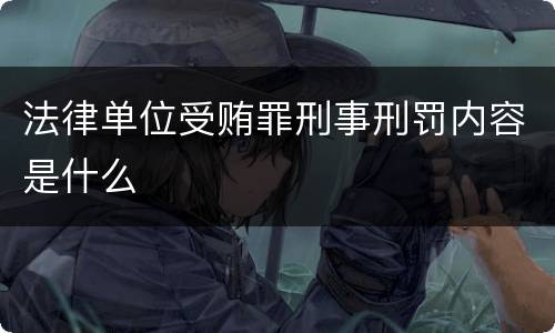 法律单位受贿罪刑事刑罚内容是什么