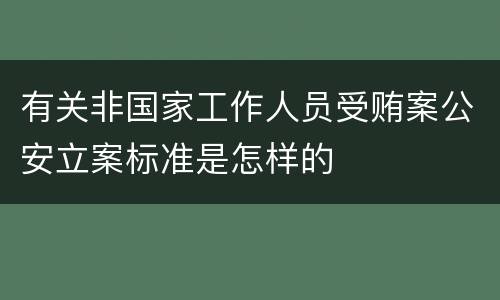 有关非国家工作人员受贿案公安立案标准是怎样的