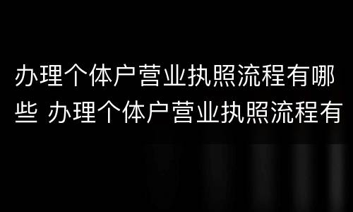 办理个体户营业执照流程有哪些 办理个体户营业执照流程有哪些要求