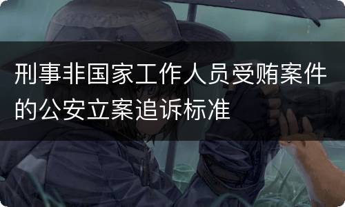 刑事非国家工作人员受贿案件的公安立案追诉标准