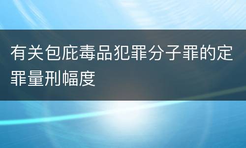 有关包庇毒品犯罪分子罪的定罪量刑幅度