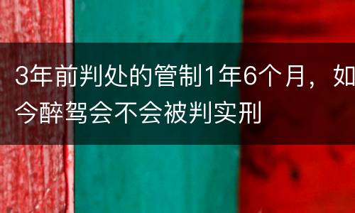 3年前判处的管制1年6个月，如今醉驾会不会被判实刑