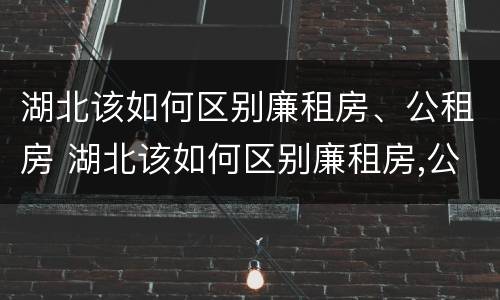 湖北该如何区别廉租房、公租房 湖北该如何区别廉租房,公租房和商品房