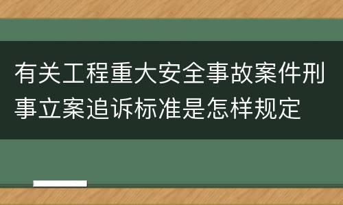 有关工程重大安全事故案件刑事立案追诉标准是怎样规定