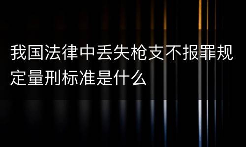 我国法律中丢失枪支不报罪规定量刑标准是什么