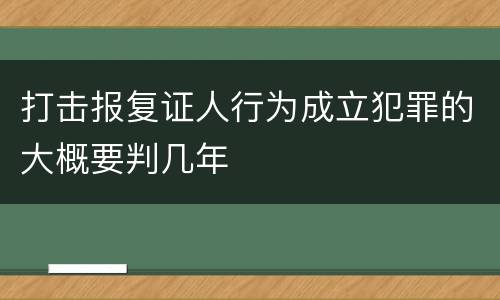 打击报复证人行为成立犯罪的大概要判几年