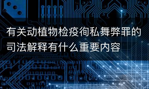 有关动植物检疫徇私舞弊罪的司法解释有什么重要内容