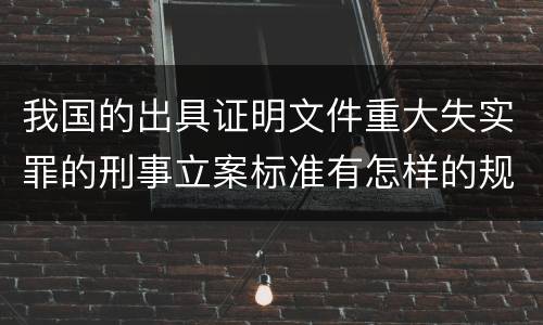 我国的出具证明文件重大失实罪的刑事立案标准有怎样的规定